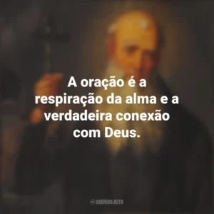 A oração é a respiração da alma e a verdadeira conexão com Deus. São Lourenço de Brindisi