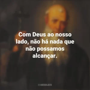 Com Deus ao nosso lado, não há nada que não possamos alcançar. São Lourenço de Brindisi