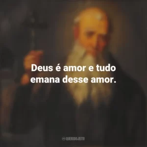 Deus é amor e tudo emana desse amor. São Lourenço de Brindisi