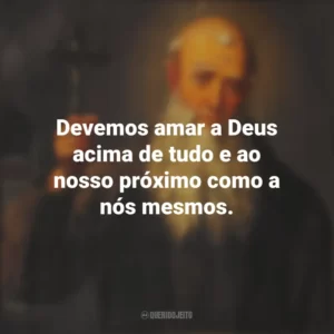Devemos amar a Deus acima de tudo e ao nosso próximo como a nós mesmos. São Lourenço de Brindisi