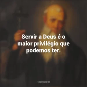 Servir a Deus é o maior privilégio que podemos ter. São Lourenço de Brindisi