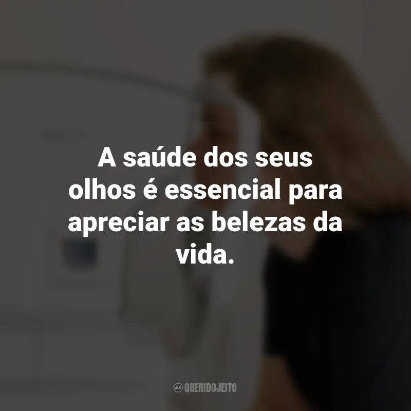 Frases para o Dia da Saúde Ocular: A saúde dos seus olhos é essencial para apreciar as belezas da vida.