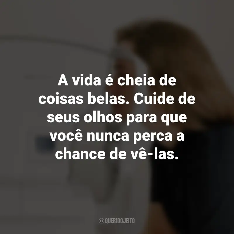 Frases para o Dia da Saúde Ocular: A vida é cheia de coisas belas. Cuide de seus olhos para que você nunca perca a chance de vê-las.