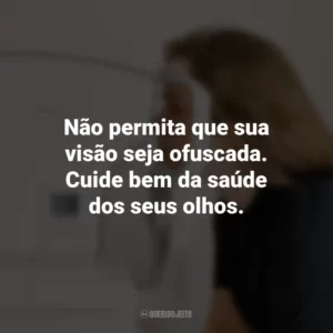 Não permita que sua visão seja ofuscada. Cuide bem da saúde dos seus olhos.