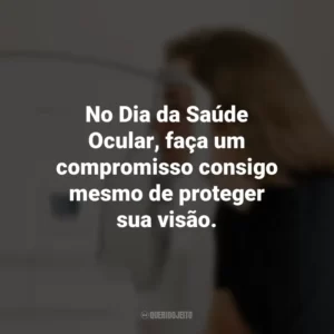 No Dia da Saúde Ocular, faça um compromisso consigo mesmo de proteger sua visão.