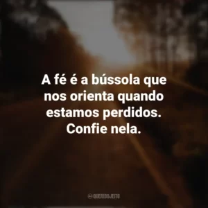 A fé é a bússola que nos orienta quando estamos perdidos. Confie nela. Seguir em Frente