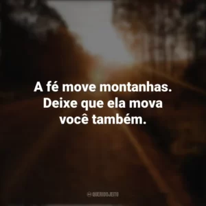 A fé move montanhas. Deixe que ela mova você também. Seguir em Frente