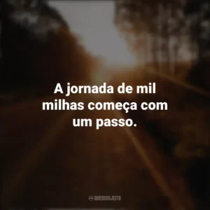 A jornada de mil milhas começa com um passo. Seguir em Frente