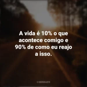 A vida é 10% o que acontece comigo e 90% de como eu reajo a isso. Seguir em Frente