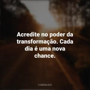 Acredite no poder da transformação. Cada dia é uma nova chance. Seguir em Frente