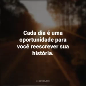 Cada dia é uma oportunidade para você reescrever sua história. Seguir em Frente