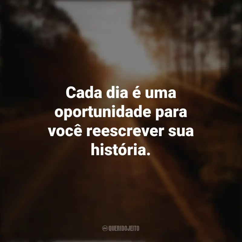Frases Para Seguir em Frente: Cada dia é uma oportunidade para você reescrever sua história.