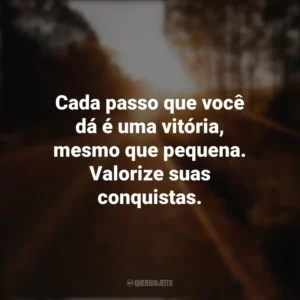 Cada passo que você dá é uma vitória, mesmo que pequena. Valorize suas conquistas. Seguir em Frente