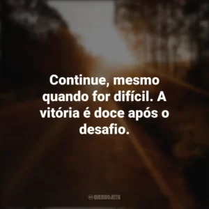 Continue, mesmo quando for difícil. A vitória é doce após o desafio. Seguir em Frente