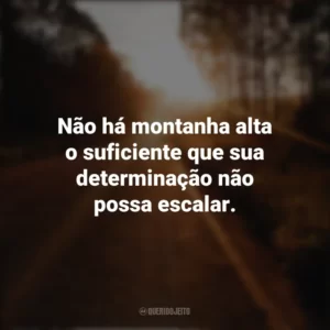Não há montanha alta o suficiente que sua determinação não possa escalar. Seguir em Frente