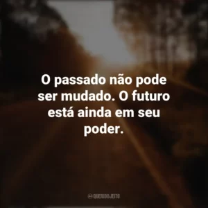 O passado não pode ser mudado. O futuro está ainda em seu poder. Seguir em Frente