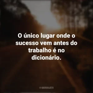O único lugar onde o sucesso vem antes do trabalho é no dicionário. Seguir em Frente