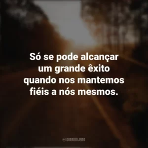 Só se pode alcançar um grande êxito quando nos mantemos fiéis a nós mesmos. Seguir em Frente