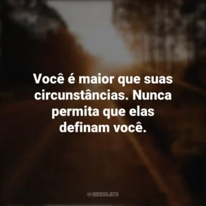 Você é maior que suas circunstâncias. Nunca permita que elas definam você. Seguir em Frente