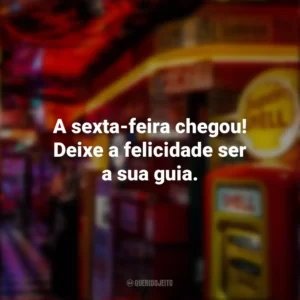 A sexta-feira chegou! Deixe a felicidade ser a sua guia. Sextou