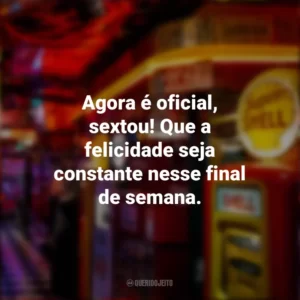 Agora é oficial, sextou! Que a felicidade seja constante nesse final de semana. Sextou