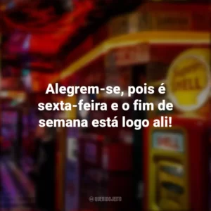 Alegrem-se, pois é sexta-feira e o fim de semana está logo ali! Sextou