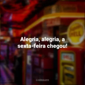 Alegria, alegria, a sexta-feira chegou! Sextou