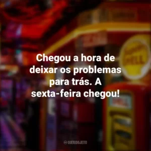 Chegou a hora de deixar os problemas para trás. A sexta-feira chegou! Sextou
