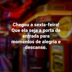 Chegou a sexta-feira! Que ela seja a porta de entrada para momentos de alegria e descanso. Sextou