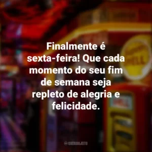 Finalmente é sexta-feira! Que cada momento do seu fim de semana seja repleto de alegria e felicidade. Sextou