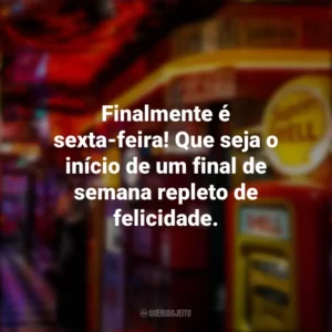 Finalmente é sexta-feira! Que seja o início de um final de semana repleto de felicidade. Sextou