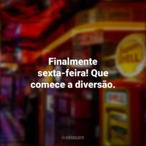 Finalmente sexta-feira! Que comece a diversão. Sextou