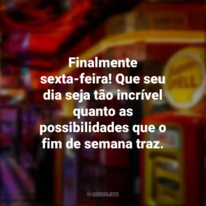 Finalmente sexta-feira! Que seu dia seja tão incrível quanto as possibilidades que o fim de semana traz. Sextou