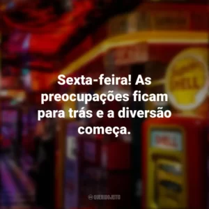 Sexta-feira! As preocupações ficam para trás e a diversão começa. Sextou