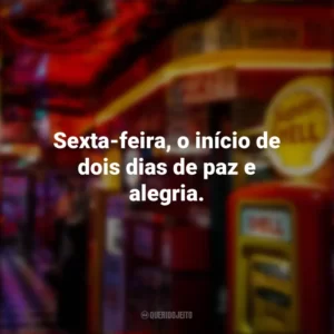 Sexta-feira, o início de dois dias de paz e alegria. Sextou