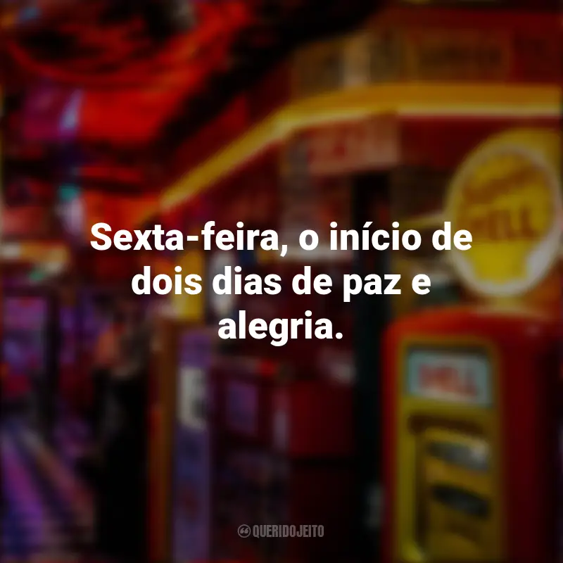 Melhores Frases para Sextou: Sexta-feira, o início de dois dias de paz e alegria.