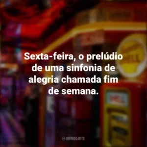 Sexta-feira, o prelúdio de uma sinfonia de alegria chamada fim de semana. Sextou