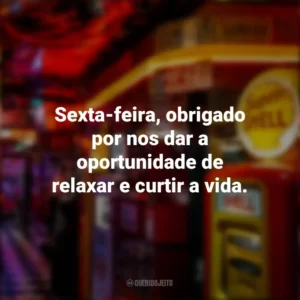 Sexta-feira, obrigado por nos dar a oportunidade de relaxar e curtir a vida. Sextou