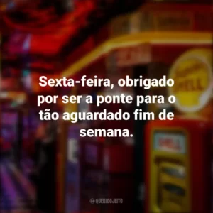 Sexta-feira, obrigado por ser a ponte para o tão aguardado fim de semana. Sextou