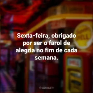 Sexta-feira, obrigado por ser o farol de alegria no fim de cada semana. Sextou