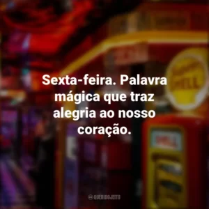 Sexta-feira. Palavra mágica que traz alegria ao nosso coração. Sextou
