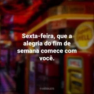 Sexta-feira, que a alegria do fim de semana comece com você. Sextou