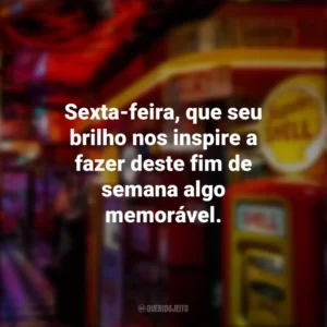 Sexta-feira, que seu brilho nos inspire a fazer deste fim de semana algo memorável. Sextou
