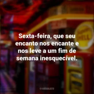 Sexta-feira, que seu encanto nos encante e nos leve a um fim de semana inesquecível. Sextou