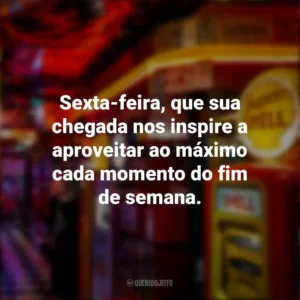 Sexta-feira, que sua chegada nos inspire a aproveitar ao máximo cada momento do fim de semana. Sextou