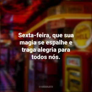 Sexta-feira, que sua magia se espalhe e traga alegria para todos nós. Sextou