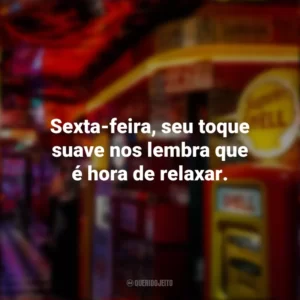 Sexta-feira, seu toque suave nos lembra que é hora de relaxar. Sextou