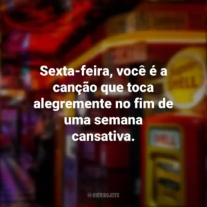 Sexta-feira, você é a canção que toca alegremente no fim de uma semana cansativa. Sextou