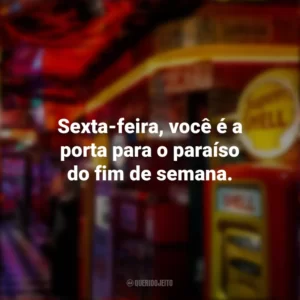 Sexta-feira, você é a porta para o paraíso do fim de semana. Sextou
