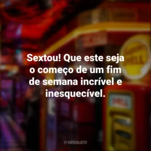 Sextou! Que este seja o começo de um fim de semana incrível e inesquecível. Sextou